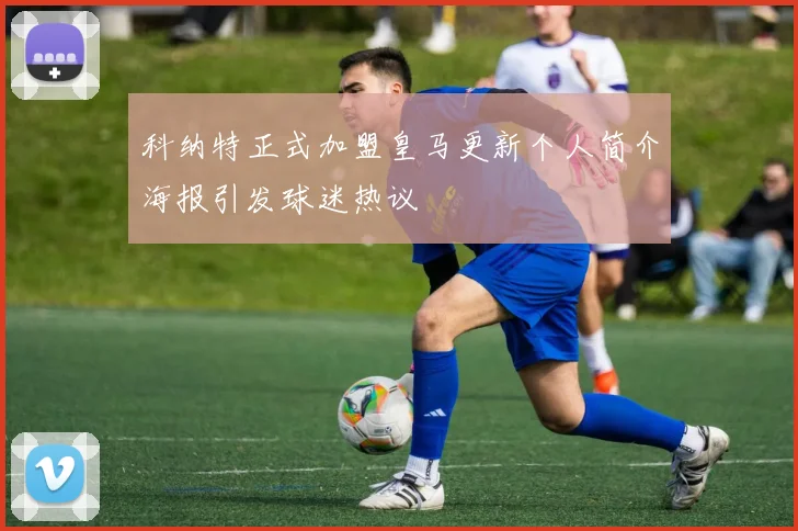 科纳特正式加盟皇马更新个人简介海报引发球迷热议