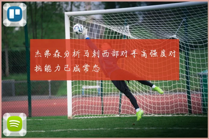 杰弗森分析马刺西部对手高强度对抗能力已成常态