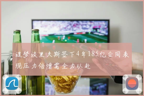 追梦谈里夫斯签下4年185亿合同表现压力倍增需全力以赴