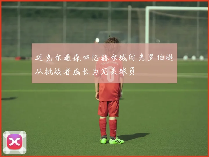 迈克尔道森回忆赫尔城时光罗伯逊从挑战者成长为完美球员