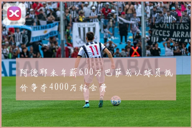 阿德耶米年薪600万巴萨或以球员抵价争夺4000万转会费