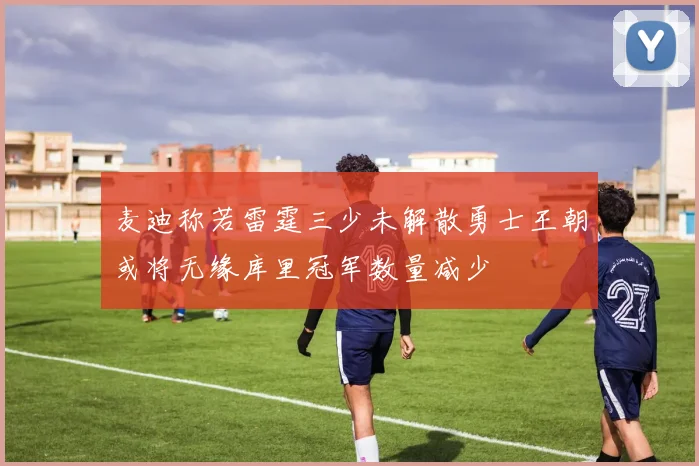 麦迪称若雷霆三少未解散勇士王朝或将无缘库里冠军数量减少