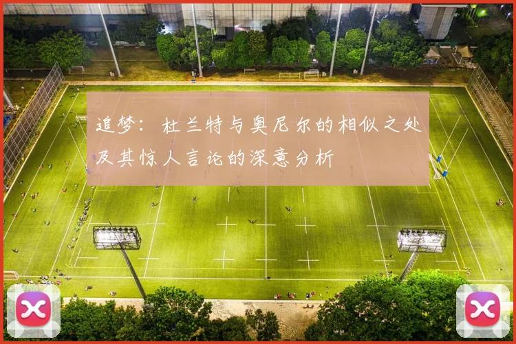追梦：杜兰特与奥尼尔的相似之处及其惊人言论的深意分析