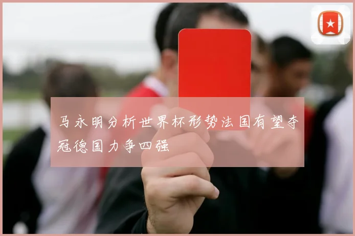 马永明分析世界杯形势法国有望夺冠德国力争四强