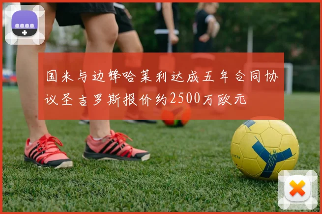 国米与边锋哈莱利达成五年合同协议圣吉罗斯报价约2500万欧元